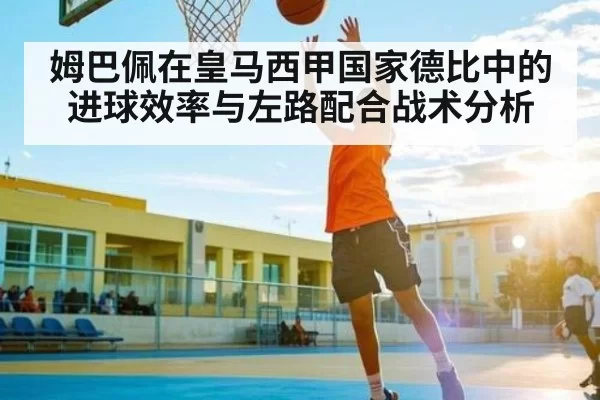 姆巴佩在皇马西甲国家德比中的进球效率与左路配合战术分析